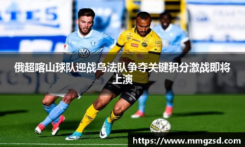 俄超喀山球队迎战乌法队争夺关键积分激战即将上演